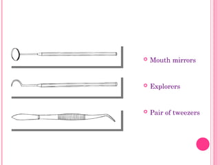  Mouth mirrors
 Explorers
 Pair of tweezers
13
 