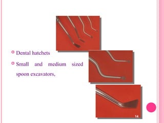  Dental hatchets
 Small and medium sized
spoon excavators,
14
 