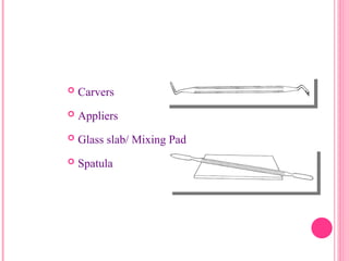  Carvers
 Appliers
 Glass slab/ Mixing Pad
 Spatula
15
 