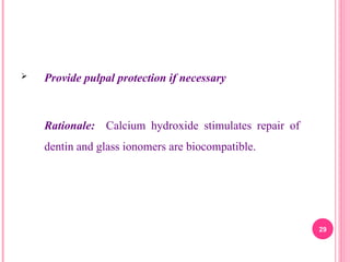  Provide pulpal protection if necessary
Rationale: Calcium hydroxide stimulates repair of
dentin and glass ionomers are biocompatible.
29
 