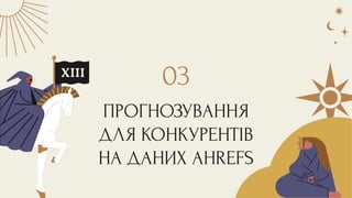 ПРОГНОЗУВАННЯ
ДЛЯ КОНКУРЕНТІВ
НА ДАНИХ AHREFS
03
 