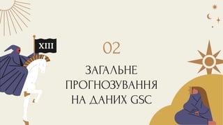 ЗАГАЛЬНЕ
ПРОГНОЗУВАННЯ
НА ДАНИХ GSC
02
 