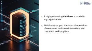 • A high-performing database is crucial to
any organization.
• Databases support the internal operations
of companies and store interactions with
customers and suppliers.
 