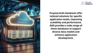 Purpose-built databases offer
tailored solutions for specific
application needs, improving
scalability and performance.
AWS provides a wide range of
these databases to support
diverse data models and
enhance application
development.
 