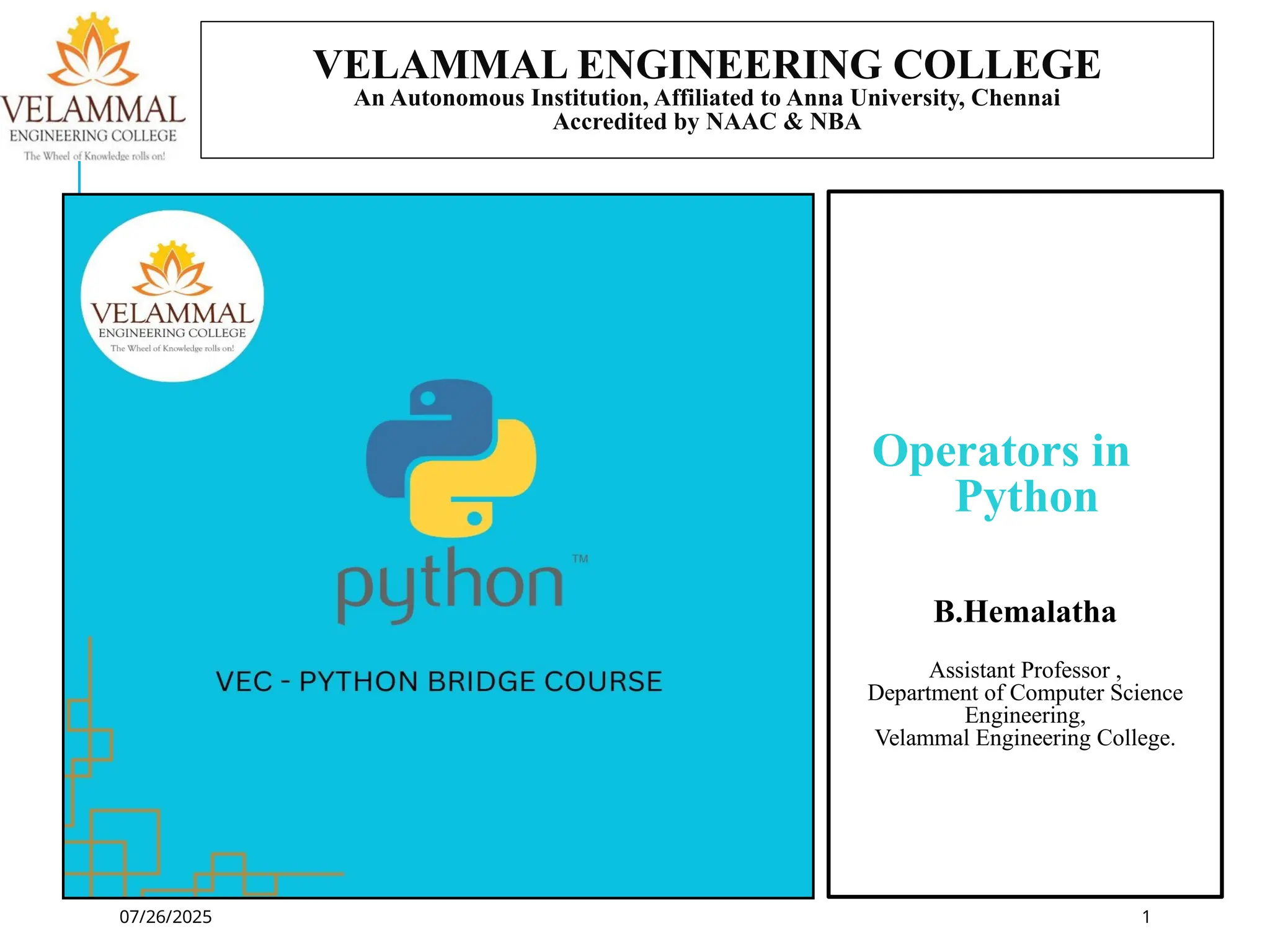 07/26/2025
Operators in
Python
B.Hemalatha
Assistant Professor ,
Department of Computer Science
Engineering,
Velammal Engineering College.
VELAMMAL ENGINEERING COLLEGE
An Autonomous Institution, Affiliated to Anna University, Chennai
Accredited by NAAC & NBA
1
 