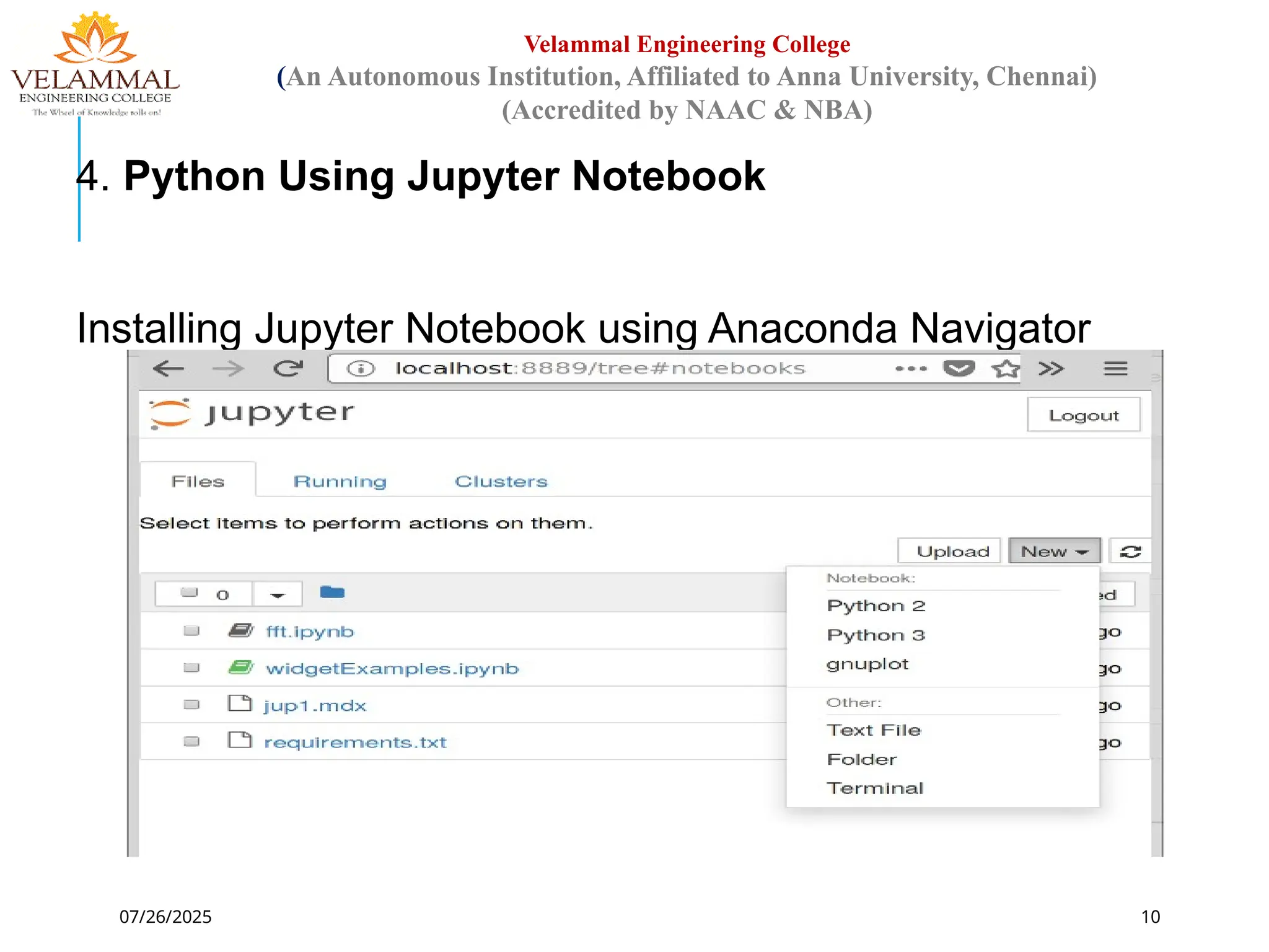 07/26/2025 10
Velammal Engineering College
(An Autonomous Institution, Affiliated to Anna University, Chennai)
(Accredited by NAAC & NBA)
4. Python Using Jupyter Notebook
Installing Jupyter Notebook using Anaconda Navigator
 