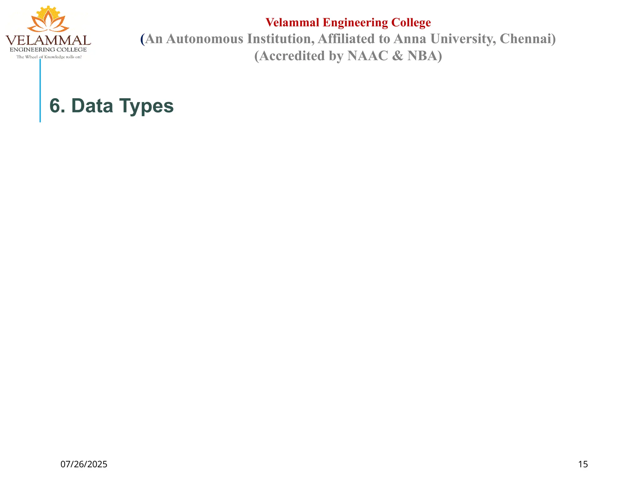 07/26/2025 15
Velammal Engineering College
(An Autonomous Institution, Affiliated to Anna University, Chennai)
(Accredited by NAAC & NBA)
6. Data Types
 