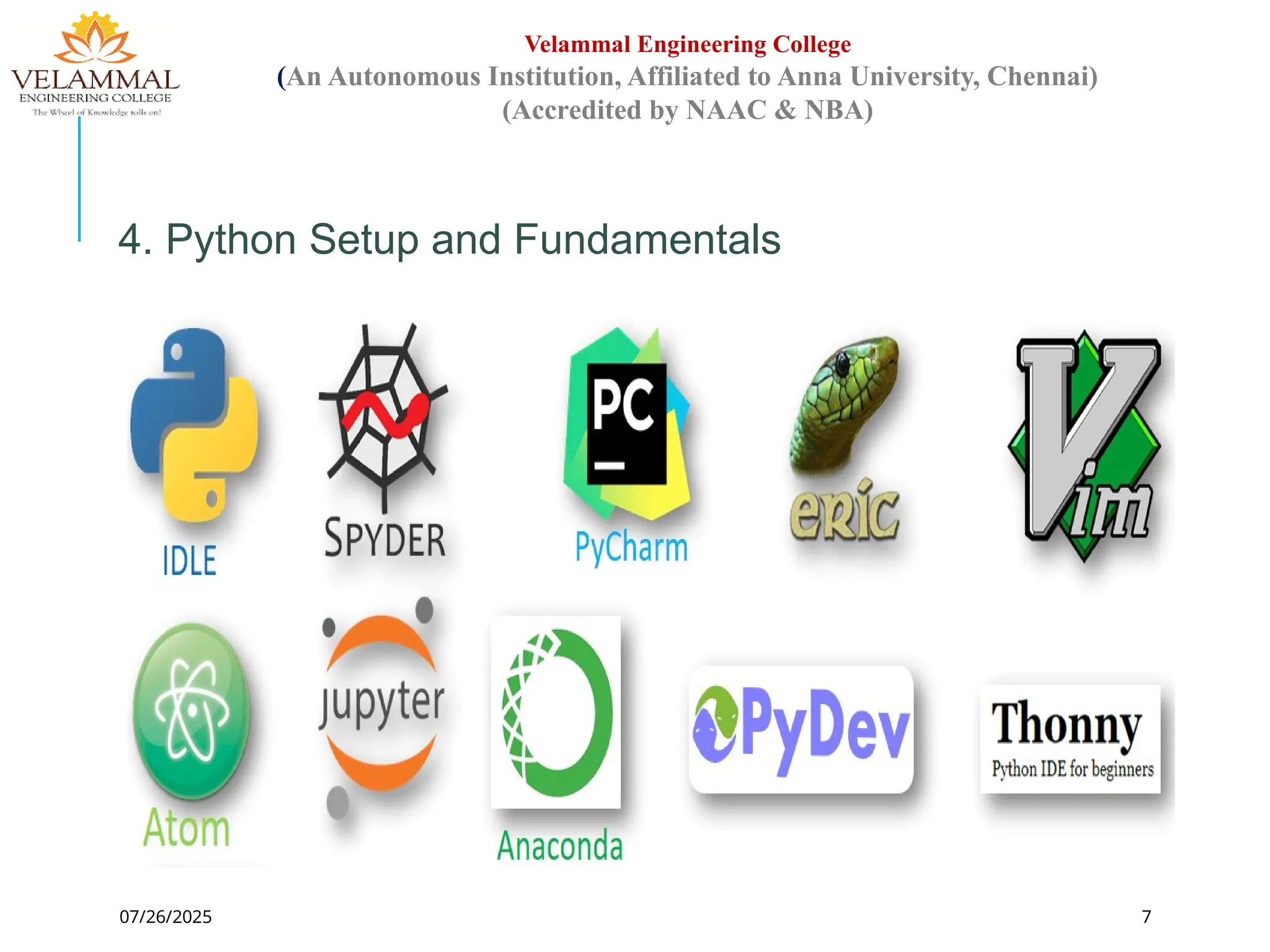 07/26/2025 7
Velammal Engineering College
(An Autonomous Institution, Affiliated to Anna University, Chennai)
(Accredited by NAAC & NBA)
4. Python Setup and Fundamentals
 