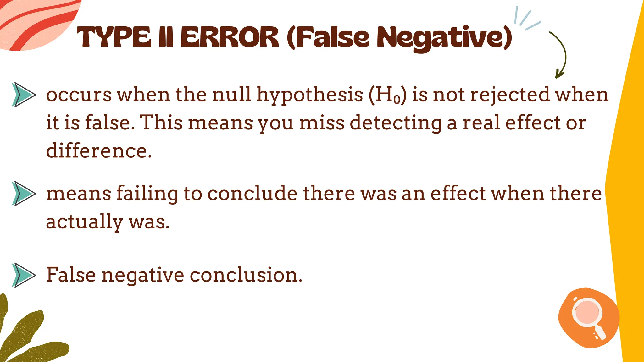 TYPE II ERROR (False Negative)
occurs when the null hypothesis (H₀) is not rejected when
it is false. This means you miss detecting a real effect or
difference.
False negative conclusion.
means failing to conclude there was an effect when there
actually was.
 