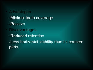 • Advantages
-Minimal tooth coverage
-Passive
• Disadvantages
-Reduced retention
-Less horizontal stability than its counter
parts
 