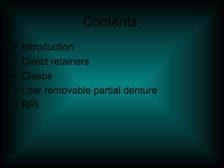 Contents
• Introduction
• Direct retainers
• Clasps
• I bar removable partial denture
• RPI
 