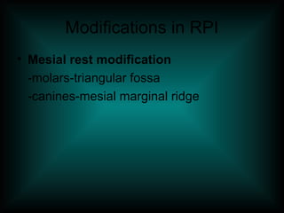 Modifications in RPI
• Mesial rest modification
-molars-triangular fossa
-canines-mesial marginal ridge
 