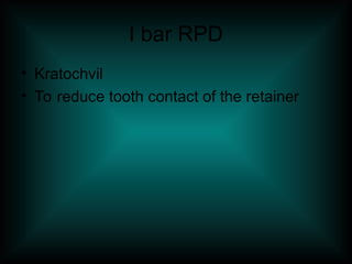 I bar RPD
• Kratochvil
• To reduce tooth contact of the retainer
 