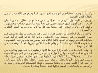 
‫ي‬ ‫والرم‬ ‫ة‬ ‫باللذعي‬ ‫فوهم‬ ‫وص‬ ‫ا‬ ‫كم‬ ،‫ن‬ ‫الس‬ ‫اقع‬ ‫مص‬ ‫م‬ ‫بأنه‬ ‫م‬ ‫خطباءه‬ ‫فوا‬ ‫وص‬ ‫ا‬ ‫م‬ ً‫وكثيرا‬
. ‫القاطع‬ ‫العب‬ ‫بالكالم‬

‫بيان‬ ‫ال‬ ‫ن‬ ‫م‬ ‫و‬ : ‫فقال‬ ، ‫م‬ ‫خطبائه‬ ‫ض‬ ‫بع‬ ‫ى‬ ‫إل‬ ‫تمع‬ ‫اس‬ ‫م‬ ‫الكري‬ ‫ول‬ ‫الرس‬ ‫ن‬ ‫أ‬ ‫وروى‬
، ‫منعطفهم‬ ‫فصاحة‬ ‫يصور‬ ‫ما‬ ‫تضاعيفه‬ ‫في‬ ‫بحمل‬ ‫خلفوه‬ ‫الذي‬ ‫م‬‫أدبه‬ ‫وفي‬ . ‫لسحر‬
‫القلوب‬ ‫س‬‫لم‬ ‫ن‬‫م‬ ‫بريدون‬ ‫كانوا‬ ‫ا‬‫م‬ ‫ل‬‫ك‬ ‫ه‬‫من‬ ‫يبلغوا‬ ‫ى‬‫حت‬ ، ‫الكالم‬ ‫يتأتون‬ ‫كانوا‬ ‫ف‬‫وكي‬
. ‫واألسماع‬

‫ي‬ ‫ف‬ ‫م‬ ‫تدبيره‬ ‫ل‬ ‫مث‬ ‫تعملون‬ ‫يس‬ ‫م‬ ‫نره‬ ‫م‬ ‫ال‬ : ‫فقال‬ ‫م‬ ‫قدي‬ ‫ن‬ ‫م‬ ‫ظ‬ ‫الجاح‬ ‫ك‬ ‫بذل‬ ‫س‬ ‫وأح‬
‫ي‬ ‫ف‬ ‫ي‬ ‫الرأ‬ ‫ى‬ ‫إل‬ ‫احتاجوا‬ ‫إذا‬ ‫وكانوا‬ ..‫الحطب‬ ‫طوال‬ ‫نعة‬ ‫ص‬ ‫ي‬ ‫وف‬ ‫ائد‬ ‫القص‬ ‫طوال‬
، ‫هم‬ ‫أنفس‬ ‫ى‬ ‫عل‬ ‫وقيدوه‬ ‫دورهم‬ ‫ص‬ ‫ي‬ ‫ف‬ ‫الكالم‬ ‫ذللوا‬ ‫األمور‬ ‫ومهمات‬ ‫ر‬ ‫التدبي‬ ‫م‬ ‫معاظ‬
‫ن‬ ‫م‬ ‫فى‬ ‫ومص‬ ‫ا‬ ً‫حنك‬ُ‫م‬ ‫برزوا‬ ‫أ‬ ‫الخالص‬ ‫ى‬ ‫عل‬ ‫وقام‬ ‫بر‬ ‫الك‬ ‫ل‬ ‫وادخ‬ ‫الثقاف‬ ‫ه‬ ‫قوم‬ ‫فإذا‬
. ‫مهذبا‬ ‫األدناس‬

‫من‬ ‫وكالمهم‬ ‫خطابتهم‬ ‫في‬ ‫يرسلونه‬ ‫كانوا‬ ‫بما‬ ‫ينوه‬ ‫مرارا‬ ‫بيانه‬ ‫في‬ ‫الجاحظ‬ ‫وقف‬ ‫قد‬
‫يدة‬ ‫القص‬ ‫يدع‬ ‫كان‬ ‫ن‬ ‫م‬ ‫م‬ ‫شعرائه‬ ‫ن‬ ‫م‬ ‫ن‬ ‫أ‬ ‫ي‬ ‫ف‬ ‫القول‬ ‫وكرر‬ ‫ف‬ ‫الرص‬ ‫ة‬ ‫محكم‬ ‫جاع‬ ‫أس‬
‫ه‬ ‫عقل‬ ‫ا‬ ‫فيه‬ ‫ل‬ ‫ويجب‬ . ‫نظره‬ ‫ا‬ ‫فيه‬ ‫يردد‬ ‫طويال‬ ‫ا‬ ‫وزمن‬ )‫كامال‬ ( ‫ا‬ ‫كترين‬ ‫حوال‬ ‫عنده‬ ‫ث‬ ‫تمك‬
، ‫رأيه‬ ‫على‬ ‫زماما‬ ‫عقله‬ ‫بجعل‬ ، ‫نفسه‬ ‫على‬ ‫وتتبعا‬ ، ‫لعقله‬ ‫اتهاما‬ ، ‫رأيه‬ ‫فيها‬ ‫ويقلب‬
‫والمعدات‬ ‫الحوليات‬ ‫ائد‬ ‫القص‬ ‫ك‬ ‫تل‬ ‫مون‬ ‫يس‬ ‫وكانوا‬ .. ‫شعره‬ ‫ى‬ ‫عل‬ ً‫عيارا‬ ‫ه‬ ‫ورأي‬
‫مفلقا‬ ‫وشاعرا‬ ً‫خنذيذا‬ ‫فحال‬ ‫قائلها‬ ‫ليصير‬ ، ‫والحكمات‬ ‫والملقحات‬
.
 