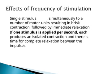 Single stimulus simultaneously to a
number of motor units resulting in brisk
contraction, followed by immediate relaxation
If one stimulus is applied per second, each
produces an isolated contraction and there is
time for complete relaxation between the
impulses
 
