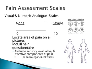 Visual & Numeric Analogue Scales
None Severe
0 10
Locate area of pain on a
pictures
McGill pain
questionnaire
◦ Evaluate sensory, evaluative, &
affective components of pain
🞄 20 subcategories, 78 words
 
