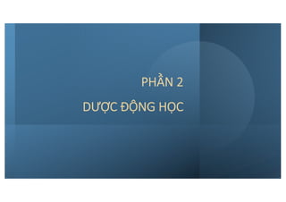 PHẦN 2
DƯỢC ĐỘNG HỌC
 
