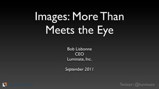 Images: More Than
       Meets the Eye
           Bob Lisbonne
              CEO
           Luminate, Inc.

          September 2011


                            Twitter: @luminate
TM
 