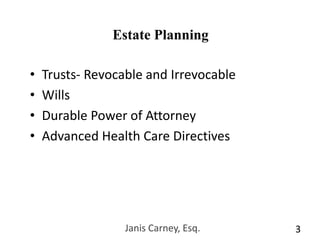 Janis Carney, Esq.3Estate PlanningTrusts- Revocable and IrrevocableWillsDurable Power of AttorneyAdvanced Health Care Directives