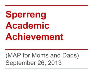 Sperreng
Academic
Achievement
(MAP for Moms and Dads)
September 26, 2013
 