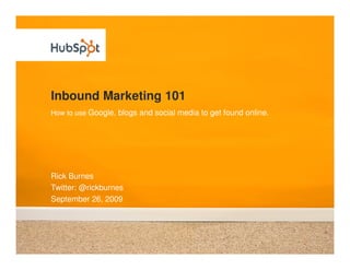 Inbound Marketing 101
How to use Google, blogs and social media to get found online.




Rick Burnes
Twitter: @rickburnes
September 26, 2009
 
