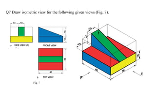 Q7 Draw isometric view for the following given views (Fig. 7).
 