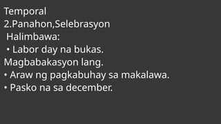 Temporal
2.Panahon,Selebrasyon
Halimbawa:
• Labor day na bukas.
Magbabakasyon lang.
• Araw ng pagkabuhay sa makalawa.
• Pasko na sa december.
 
