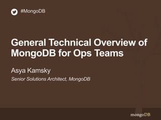 General Technical Overview of
MongoDB for Ops Teams
Senior Solutions Architect, MongoDB
Asya Kamsky
#MongoDB
 