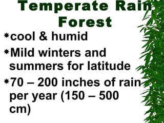 Temperate Rain
     Forest
cool & humid
Mild winters and
 summers for latitude
70 – 200 inches of rain
 per year (150 – 500
 cm)
 