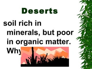 Deserts
soil rich in
 minerals, but poor
 in organic matter.
 Why?
 