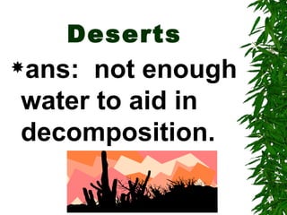 Deserts
ans: not enough
water to aid in
decomposition.
 