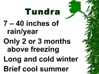 Tundra
7 – 40 inches of
 rain/year
Only 2 or 3 months
 above freezing
Long and cold winter
Brief cool summer
 