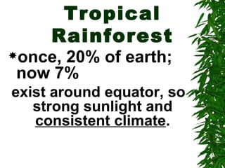 Tropical
     Rainforest
once,
     20% of earth;
now 7%
exist around equator, so
   strong sunlight and
   consistent climate.
 