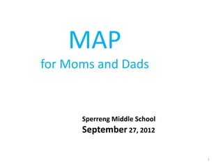 MAP
for Moms and Dads


      Sperreng Middle School
      September 27, 2012

                               1
 