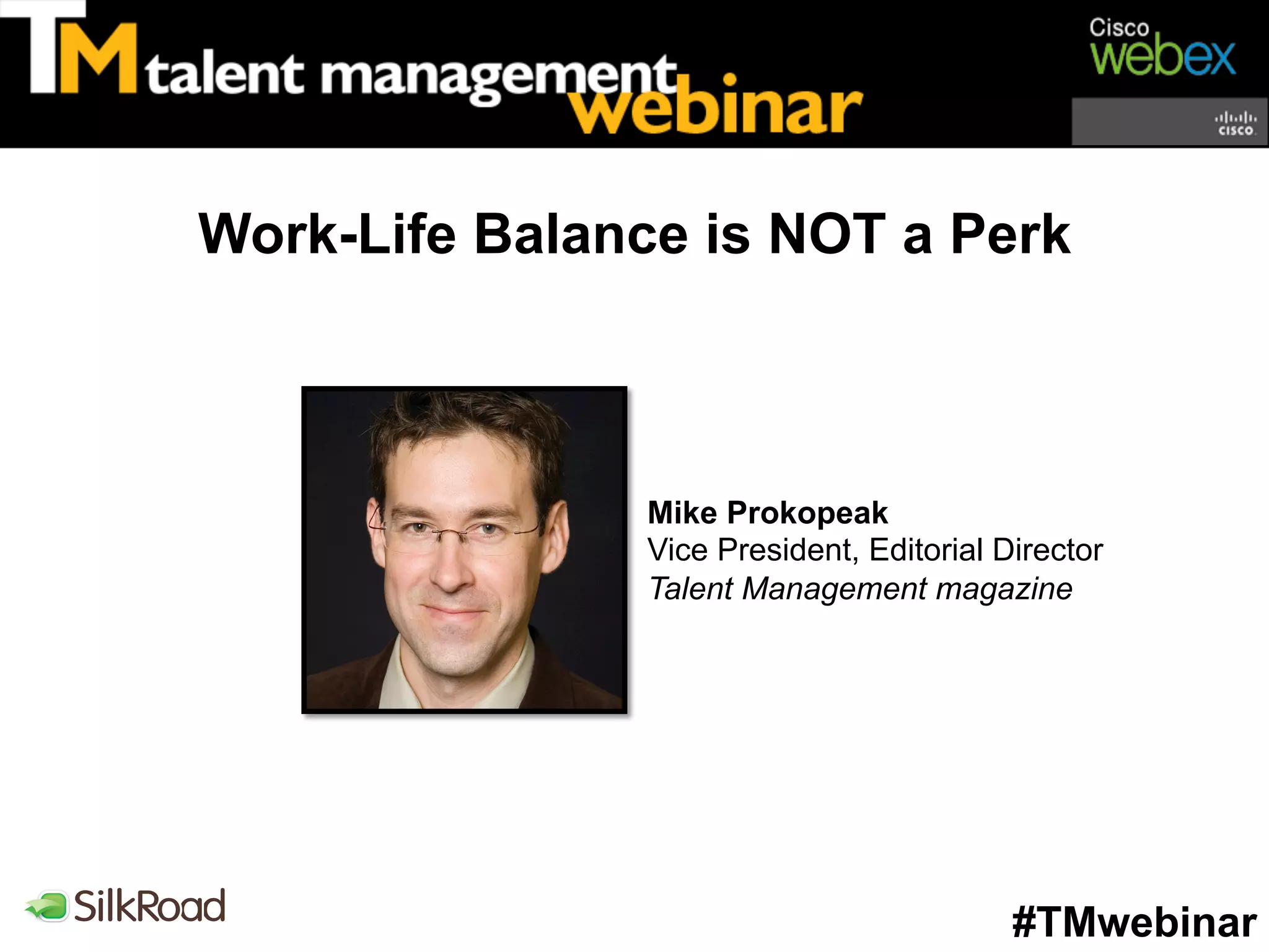 Work-Life Balance is NOT a Perk



               Mike Prokopeak
               Vice President, Editorial Director
               Talent Management magazine




                                          #TMwebinar
 