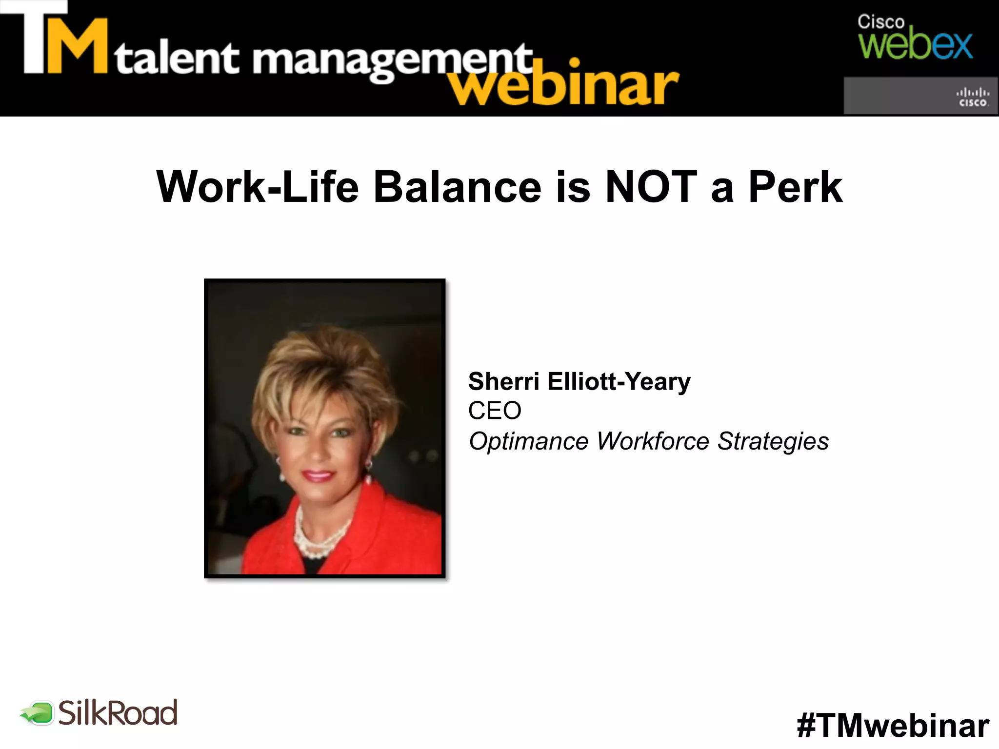 Work-Life Balance is NOT a Perk



              Sherri Elliott-Yeary
              CEO
              Optimance Workforce Strategies




                                         #TMwebinar
 