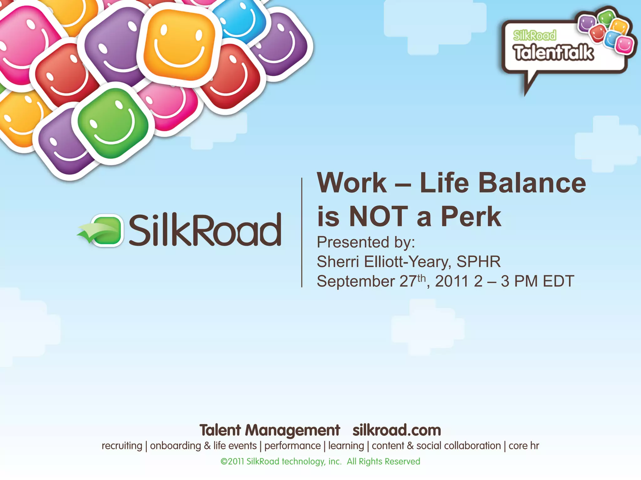 Work – Life Balance
is NOT a Perk
Presented by:
Sherri Elliott-Yeary, SPHR
September 27th, 2011 2 – 3 PM EDT
 