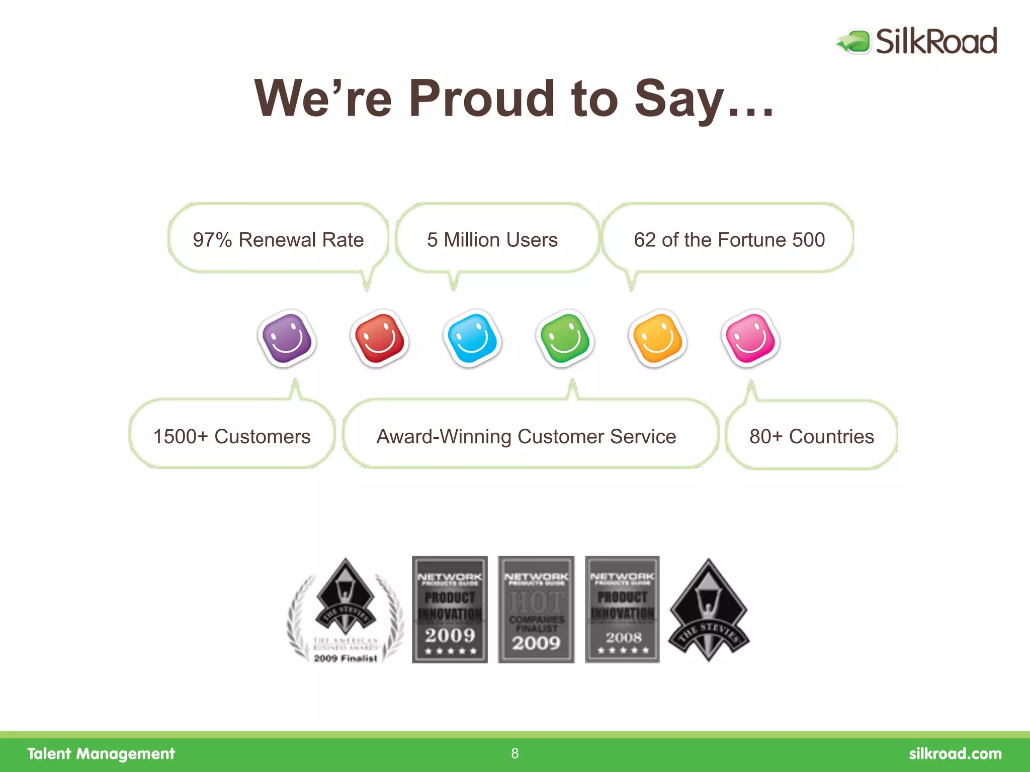 We’re Proud to Say…

   97% Renewal Rate        5 Million Users     62 of the Fortune 500




1500+ Customers       Award-Winning Customer Service       80+ Countries




                                    8
 