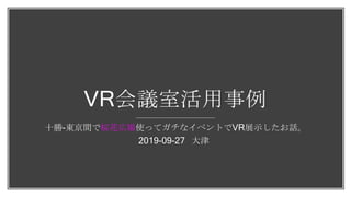 VR会議室活用事例
十勝-東京間で桜花広場使ってガチなイベントでVR展示したお話。
2019-09-27 大津
 