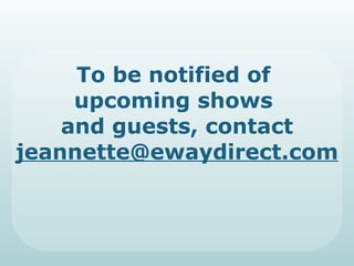 To be notified of  upcoming shows  and guests, contact  [email_address] 