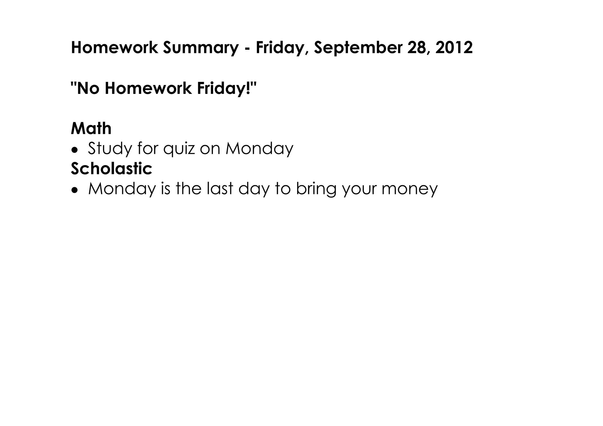 Homework Summary ­ Friday, September 28, 2012

"No Homework Friday!"

Math
• Study for quiz on Monday
Scholastic
• Monday is the last day to bring your money
 