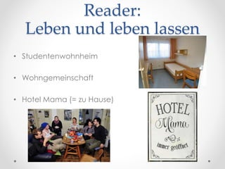 Reader:
Leben und leben lassen
• Studentenwohnheim
• Wohngemeinschaft
• Hotel Mama (= zu Hause)
 