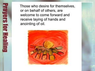 PrayersforHealing
Those who desire for themselves,
or on behalf of others, are
welcome to come forward and
receive laying of hands and
anointing of oil.
 