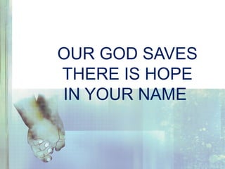 OUR GOD SAVES
THERE IS HOPE
IN YOUR NAME
 