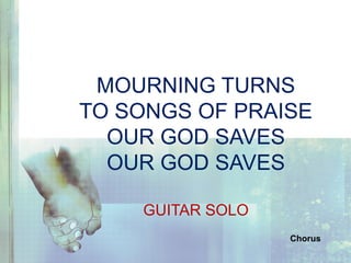 MOURNING TURNS
TO SONGS OF PRAISE
OUR GOD SAVES
OUR GOD SAVES
GUITAR SOLO
Chorus
 