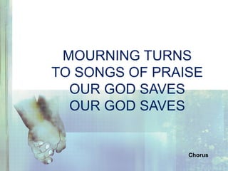 MOURNING TURNS
TO SONGS OF PRAISE
OUR GOD SAVES
OUR GOD SAVES
Chorus
 