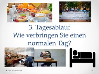 3. Tagesablauf
Wie verbringen Sie einen
normalen Tag?
Sept 29 Session 19
 