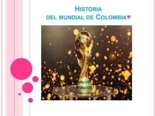 HISTORIA
DEL MUNDIAL DE COLOMBIA♥
 