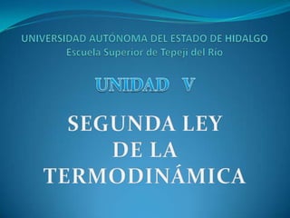 UNIVERSIDAD AUTÓNOMA DEL ESTADO DE HIDALGOEscuela Superior de Tepeji del Río UNIDAD   V SEGUNDA LEY  DE LA  TERMODINÁMICA 