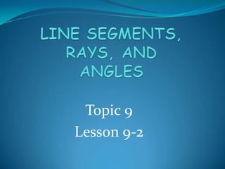 LINE SEGMENTS, RAYS, AND ANGLES Topic 9 Lesson 9-2 